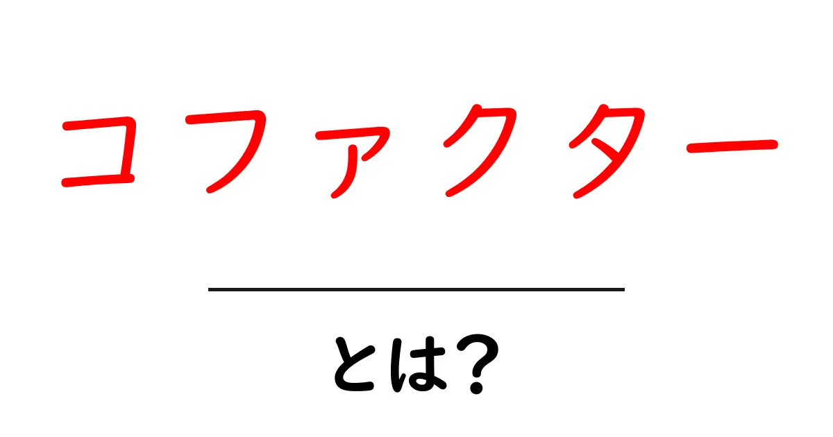 コファクターとは？その重要な役割と私たちの生活への影響共起語・同意語も併せて解説！