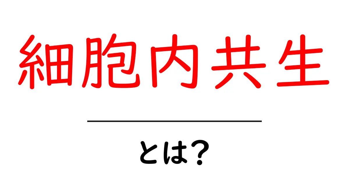 細胞内共生とは？私たちの体の中で起こる不思議な世界共起語・同意語も併せて解説！