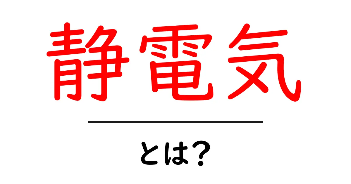 静電気とは？知られざるその正体と日常生活での影響共起語・同意語も併せて解説！