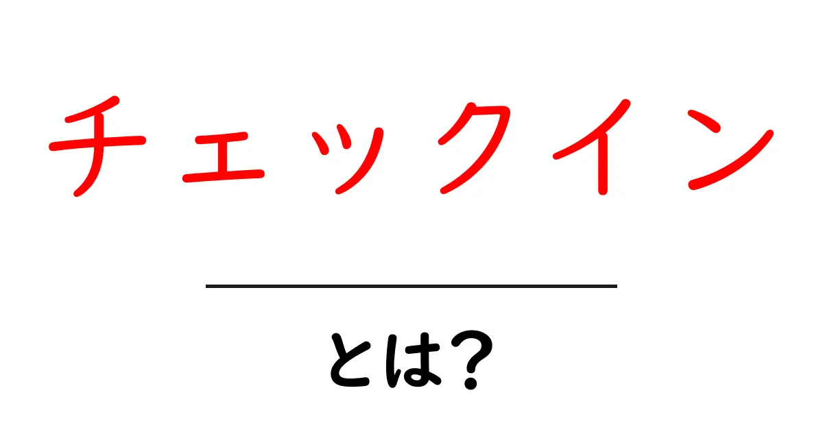 チェックインとは?その意味と使い方をわかりやすく解説共起語・同意語も併せて解説!