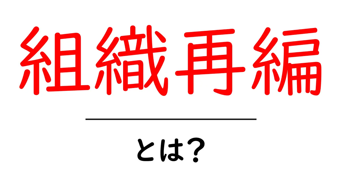 組織再編とは?企業の未来を変える大切なプロセスをわかりやすく解説!共起語・同意語も併せて解説!