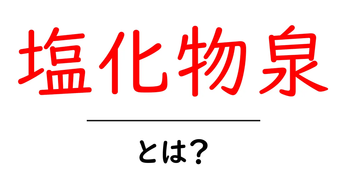 塩化物泉とは?その特徴と効果を解説!共起語・同意語も併せて解説!