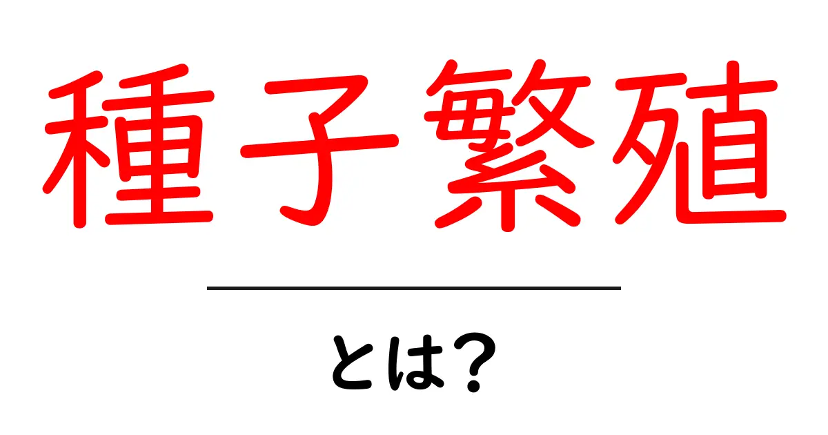 種子繁殖とは？植物を育てるための基本知識を解説！共起語・同意語も併せて解説！