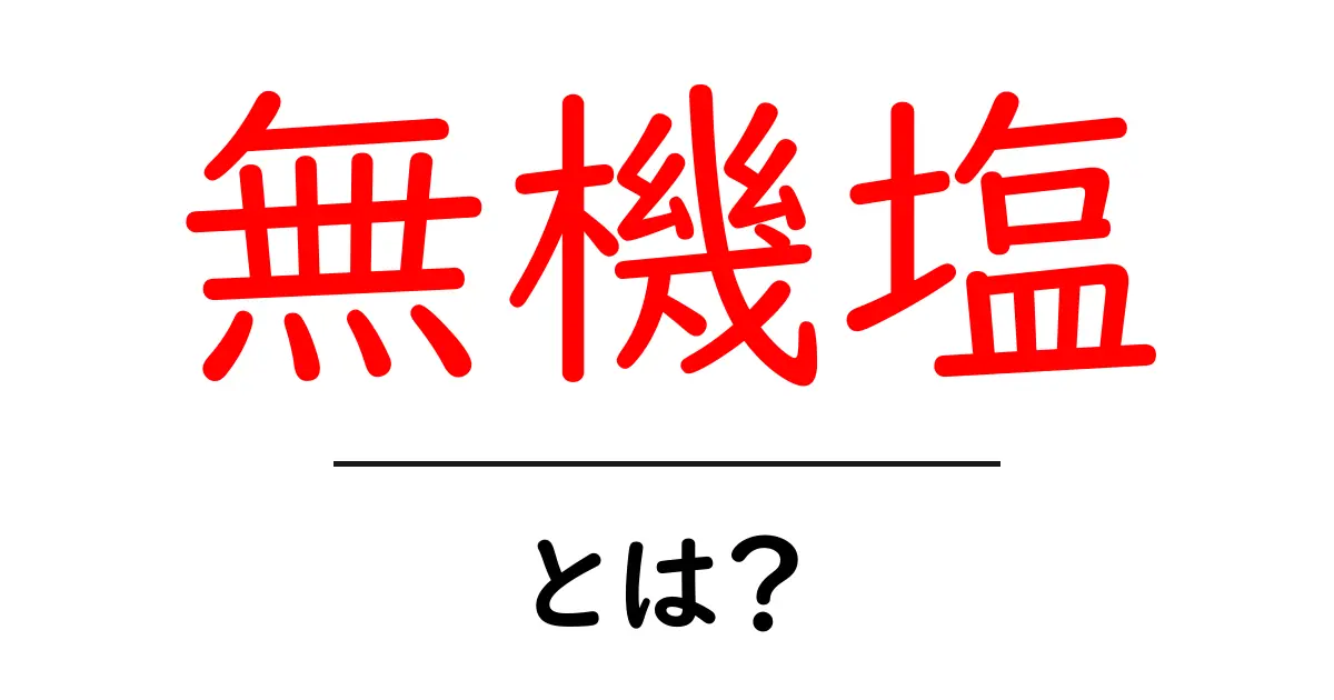 無機塩(むきえん)とは?その特徴と日常生活での役割を解説!共起語・同意語も併せて解説!