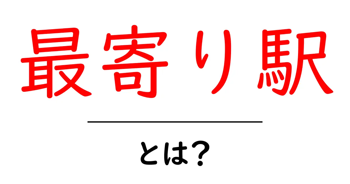 最寄り駅とは?知っておきたい駅の定義とその選び方共起語・同意語も併せて解説!