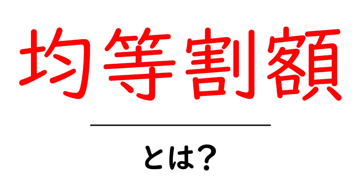 均等割額とは?その意味や計算方法をわかりやすく解説!共起語・同意語も併せて解説!