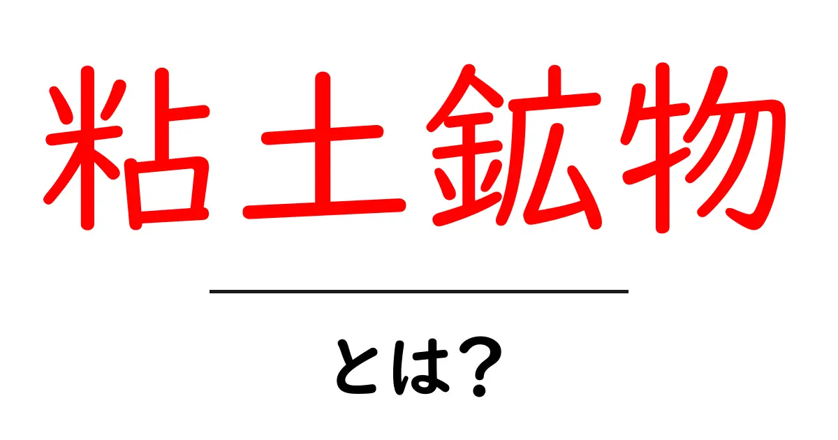 粘土鉱物とは?その種類と特徴をわかりやすく解説!共起語・同意語も併せて解説!