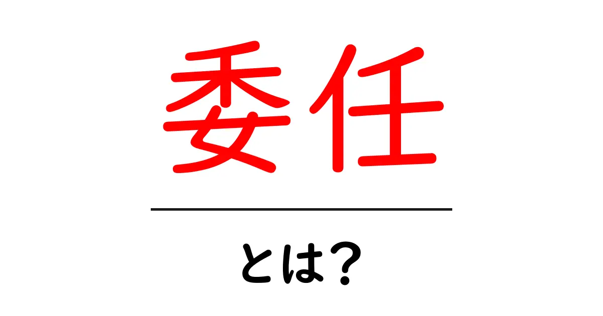 「委任」とは何か?その意味と使い方をわかりやすく解説共起語・同意語も併せて解説!