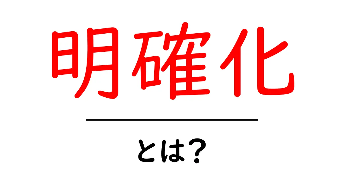 明確化とは?わかりやすく、日常生活での具体例を紹介!共起語・同意語も併せて解説!
