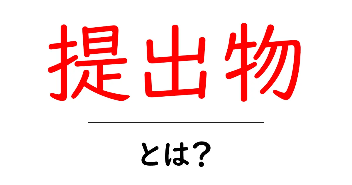 提出物とは?学校や職場での重要性をわかりやすく解説共起語・同意語も併せて解説!