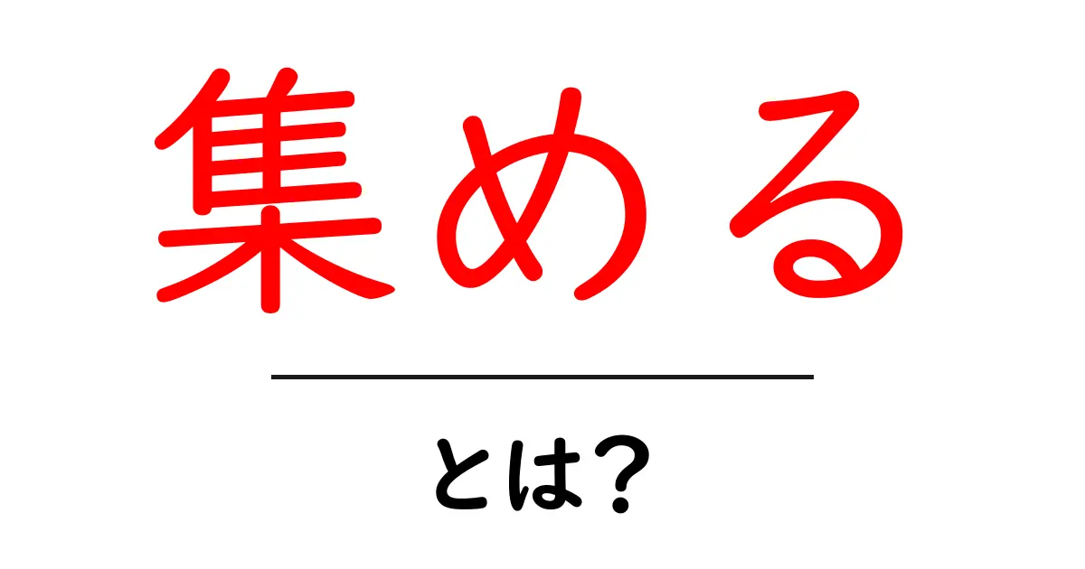 「集める」とは？その意味や使い方をわかりやすく解説！共起語・同意語も併せて解説！