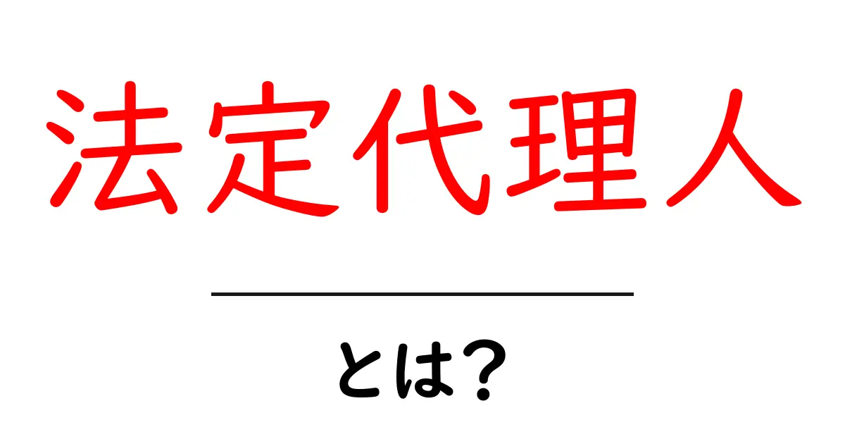 法定代理人とは？その役割と重要性をわかりやすく解説共起語・同意語も併せて解説！