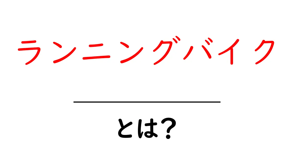 ランニングバイクとは?子どもにピッタリな新型自転車の魅力を解説!共起語・同意語も併せて解説!
