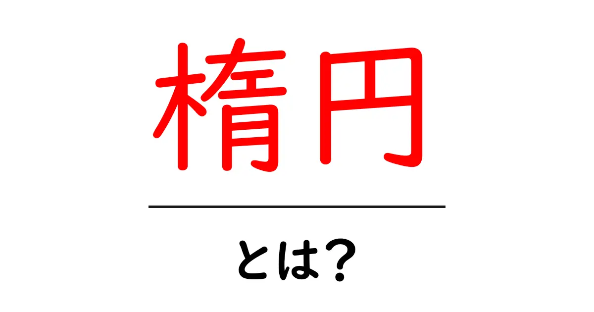 楕円とは?基本から応用までわかりやすく解説!共起語・同意語も併せて解説!