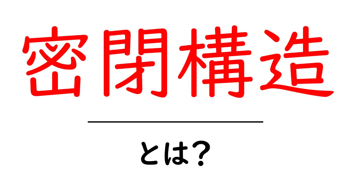 密閉構造とは?その仕組みと私たちの生活への影響共起語・同意語も併せて解説!