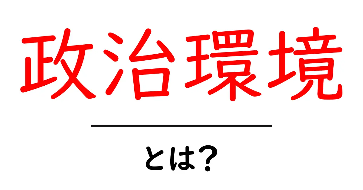 政治環境とは?私たちの生活にどんな影響を与えるのかを探ろう!共起語・同意語も併せて解説!