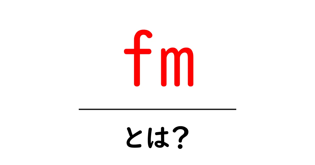 FMとは?その意味と使い方をわかりやすく解説!共起語・同意語も併せて解説!