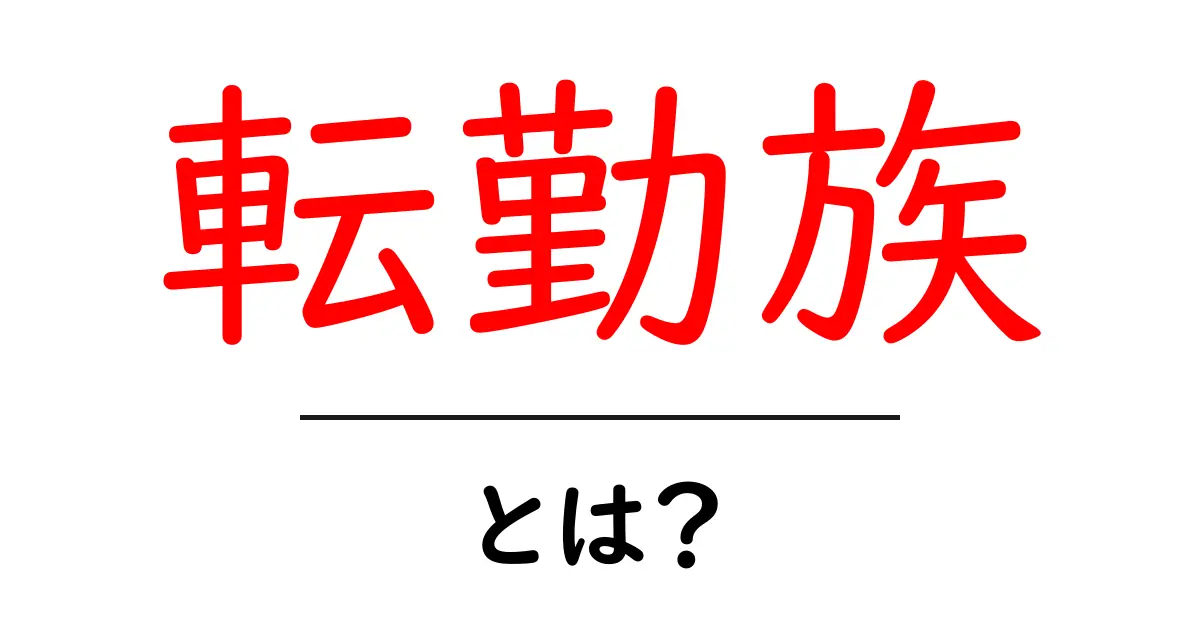 転勤族とは？生活の特徴と悩みを徹底解説！共起語・同意語も併せて解説！