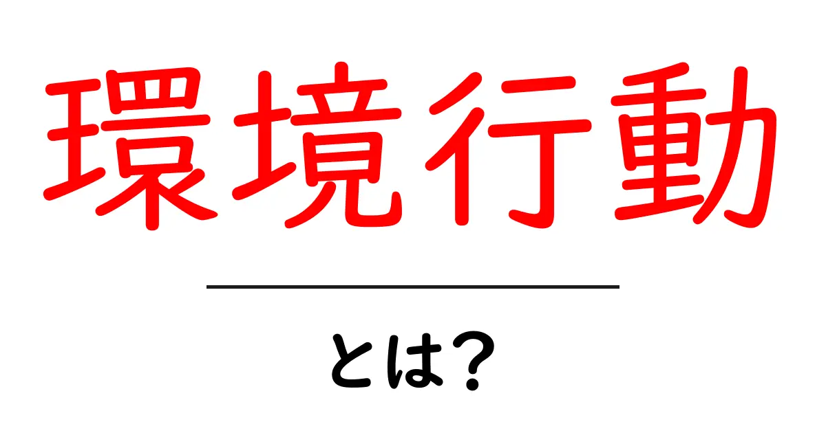 環境行動とは？私たちの未来を守るためにできること共起語・同意語も併せて解説！