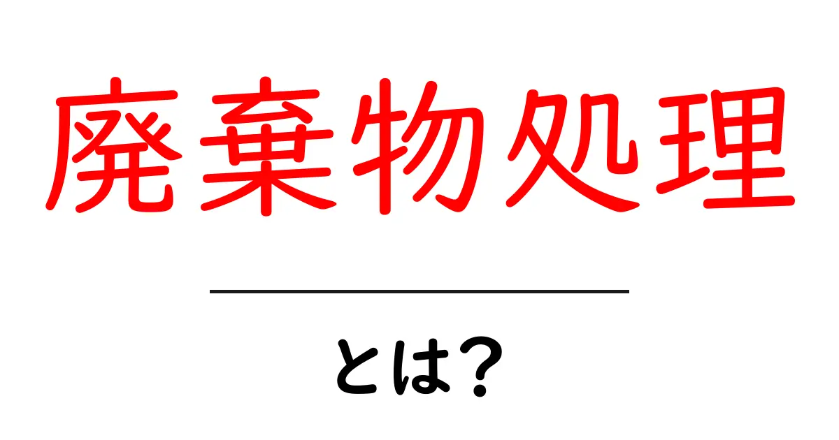 廃棄物処理とは?その重要性と方法をわかりやすく解説共起語・同意語も併せて解説!