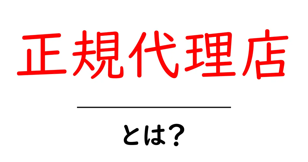 「正規代理店」とは?その役割と意味をわかりやすく解説共起語・同意語も併せて解説!