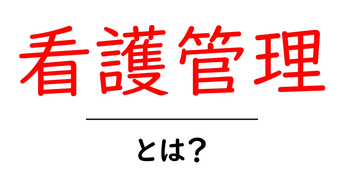 看護管理とは?その重要性と役割をわかりやすく解説!共起語・同意語も併せて解説!