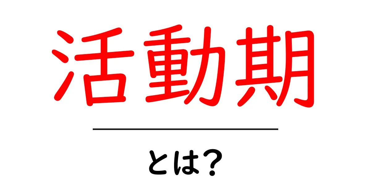 「活動期」とは?意味や具体例をわかりやすく解説!共起語・同意語も併せて解説!