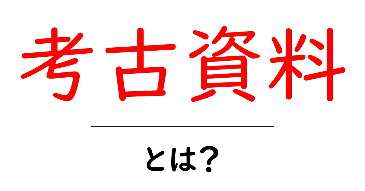 考古資料とは？過去を知るための宝物とその役割共起語・同意語も併せて解説！