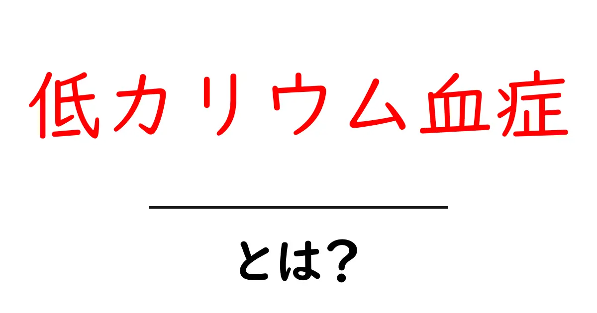 低カリウム血症とは？症状や原因、治療法をわかりやすく解説！共起語・同意語も併せて解説！