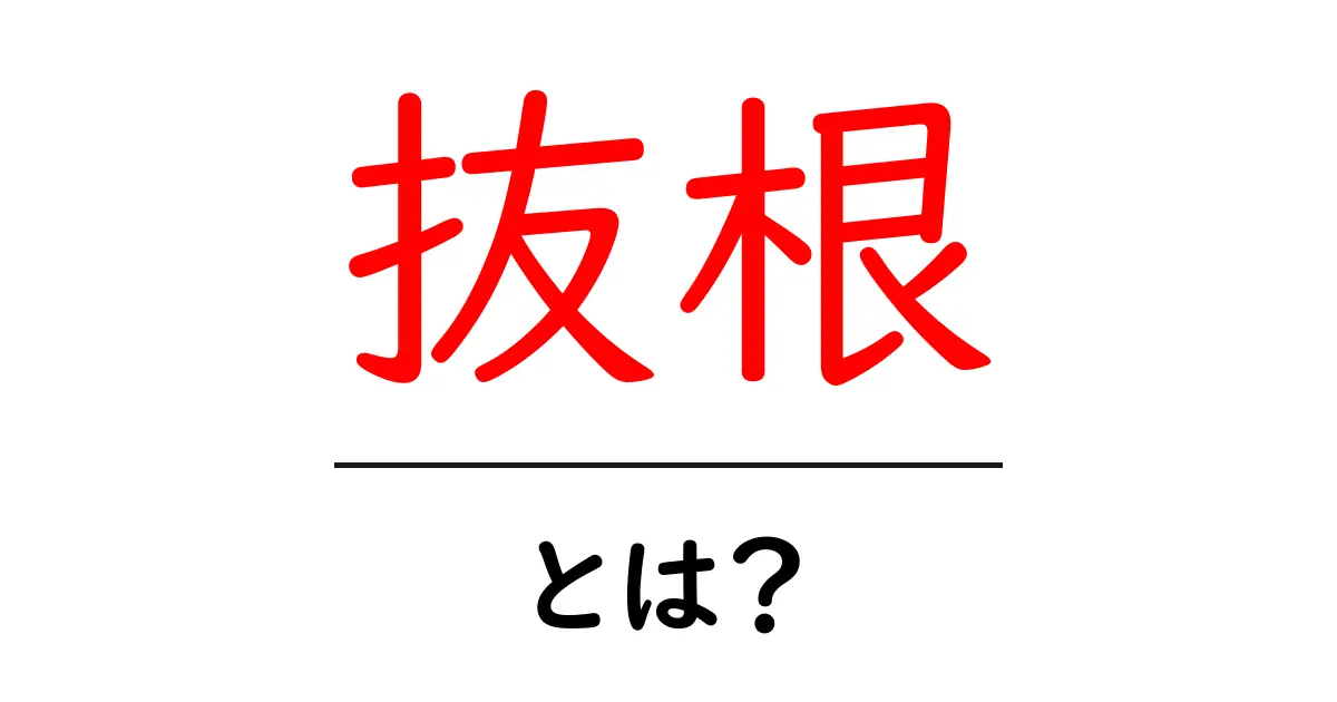 「抜根」とは?その意味や使い方をわかりやすく解説!共起語・同意語も併せて解説!