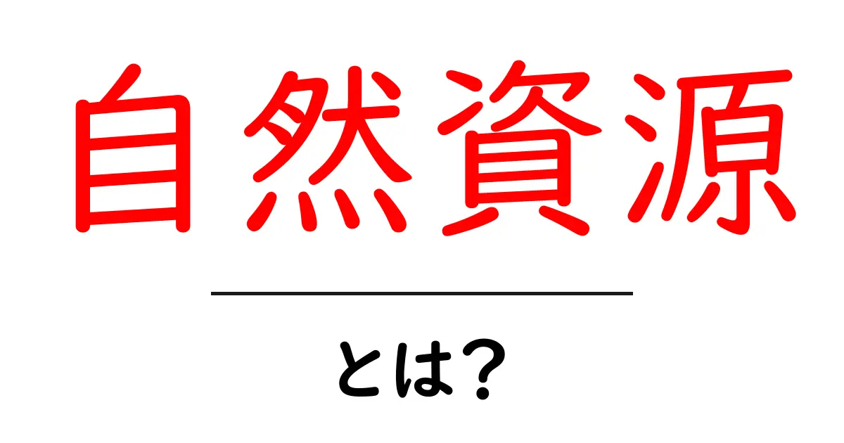 自然資源とは？私たちの生活と環境を支える重要な要素共起語・同意語も併せて解説！