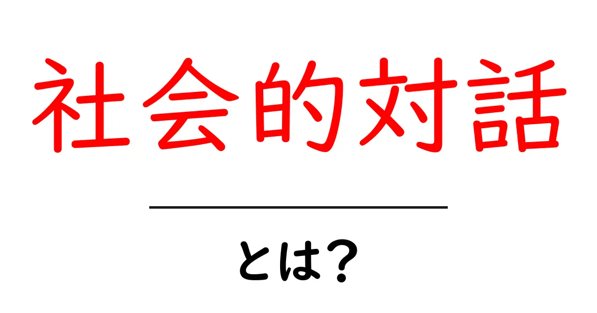 社会的対話とは?コミュニケーションの大切さを理解しよう共起語・同意語も併せて解説!