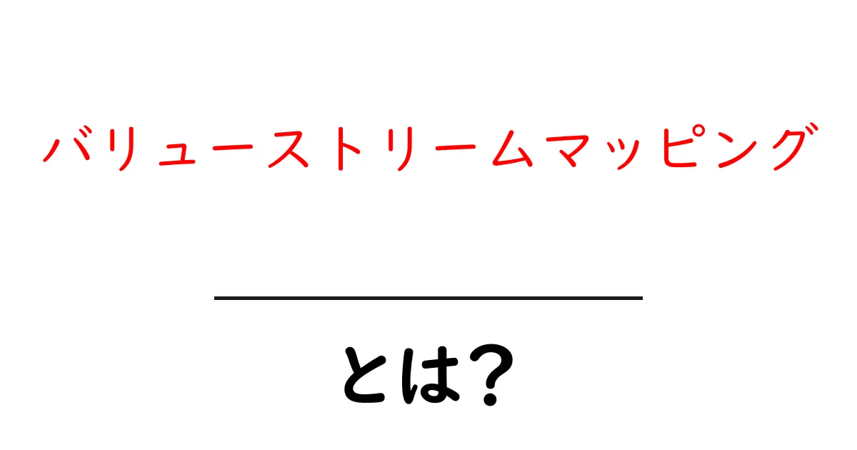 バリューストリームマッピングとは？見える化の力で改善を加速しよう！共起語・同意語も併せて解説！