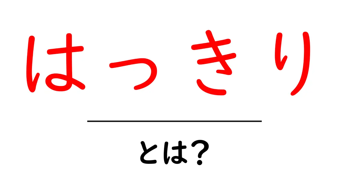 「はっきり」とは?その意味と使い方を徹底解説!共起語・同意語も併せて解説!