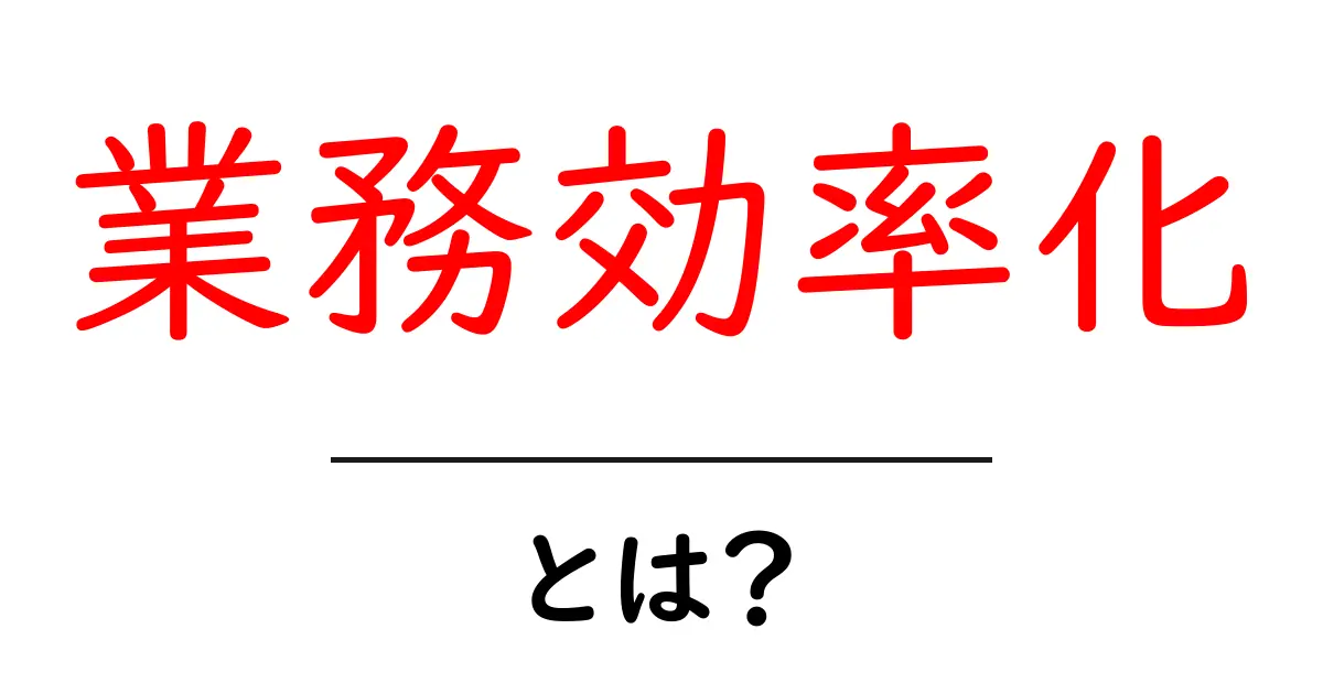 業務効率化とは？仕事をもっとスムーズにする方法を解説！共起語・同意語も併せて解説！