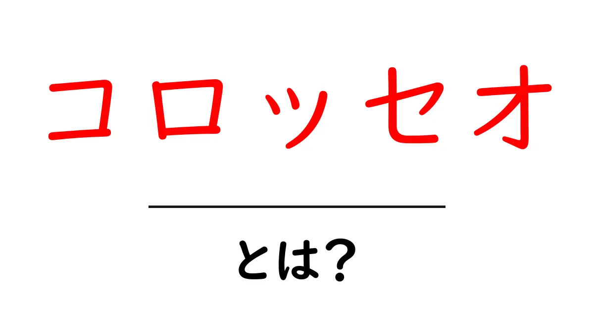コロッセオとは?ローマの歴史的建造物の魅力を徹底解説!共起語・同意語も併せて解説!