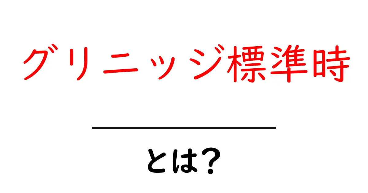 グリニッジ標準時とは？世界時計の基準の秘密を解説！共起語・同意語も併せて解説！