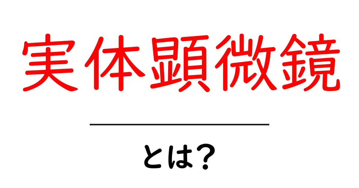 実体顕微鏡とは？使い方や特徴をわかりやすく解説！共起語・同意語も併せて解説！