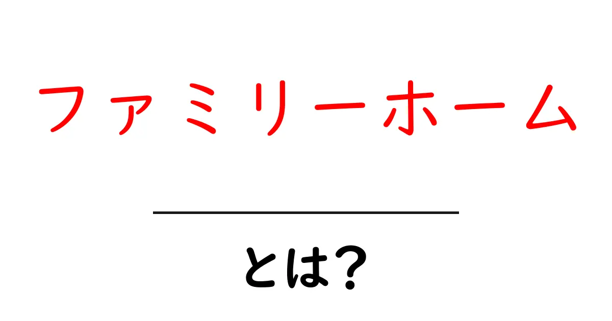 ファミリーホームとは?家族みんなが幸せになれる住まいの魅力共起語・同意語も併せて解説!