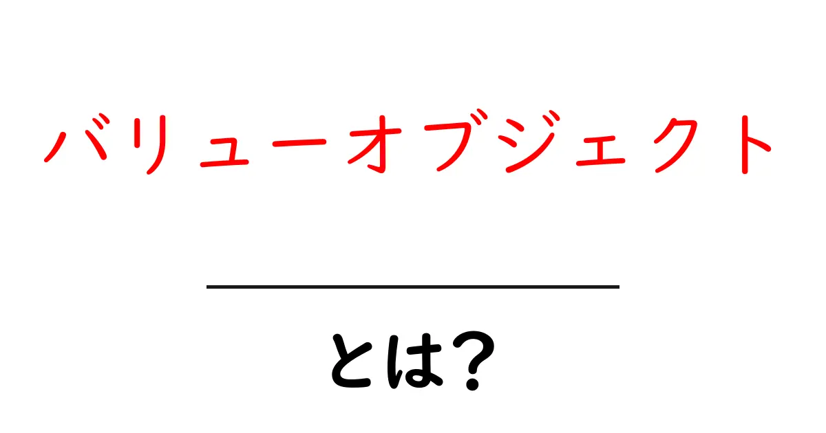 バリューオブジェクトとは?基本から実例までわかりやすく解説!共起語・同意語も併せて解説!