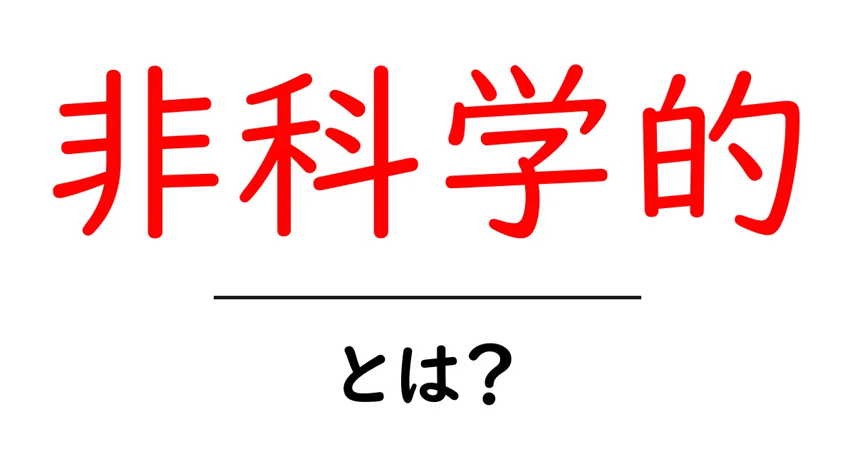 「非科学的」とは？その意味や例をわかりやすく解説！共起語・同意語も併せて解説！