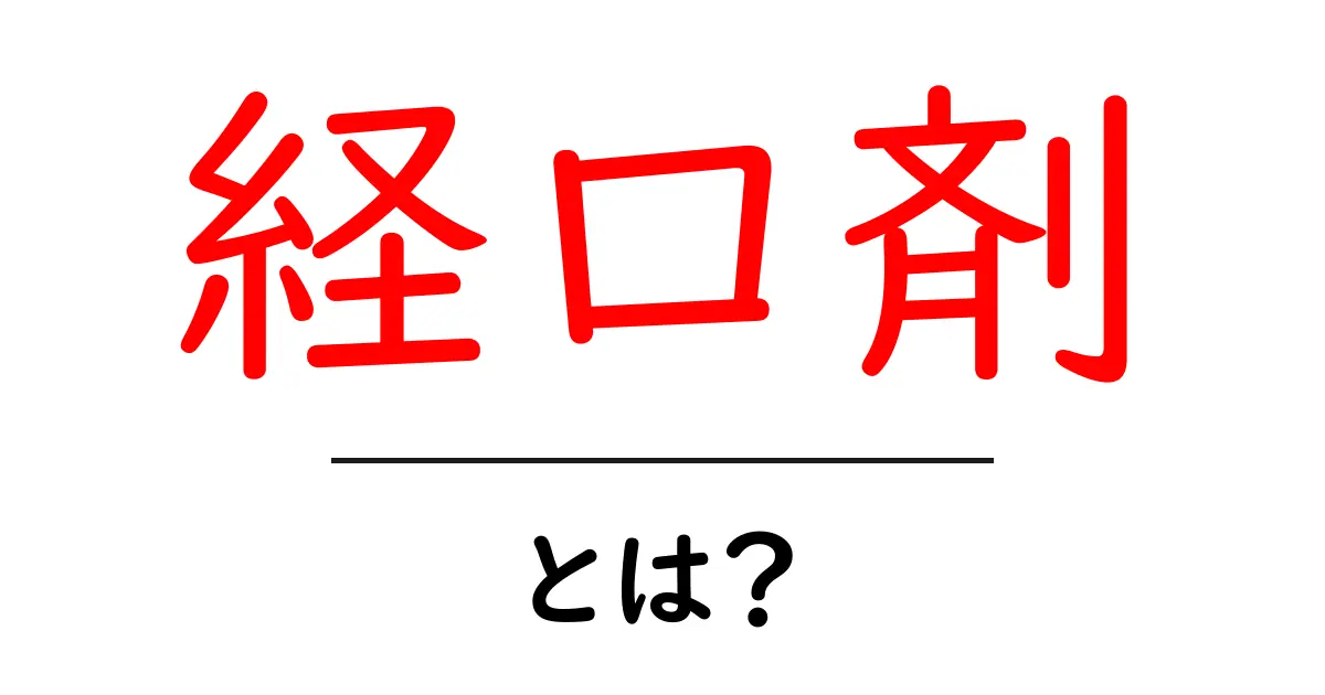 経口剤とは?その種類や効果をわかりやすく解説!共起語・同意語も併せて解説!