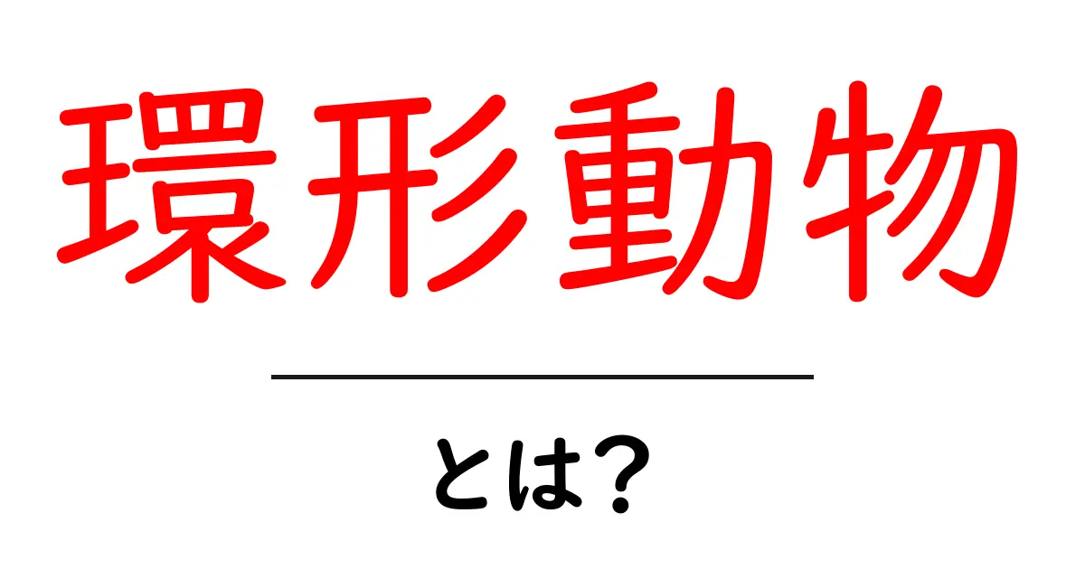 環形動物とは?その魅力と種類を知ろう共起語・同意語も併せて解説!