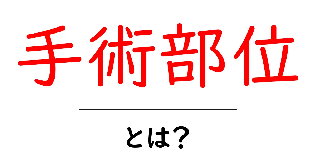 手術部位とは?医療の現場で重要な意味を理解しよう!共起語・同意語も併せて解説!