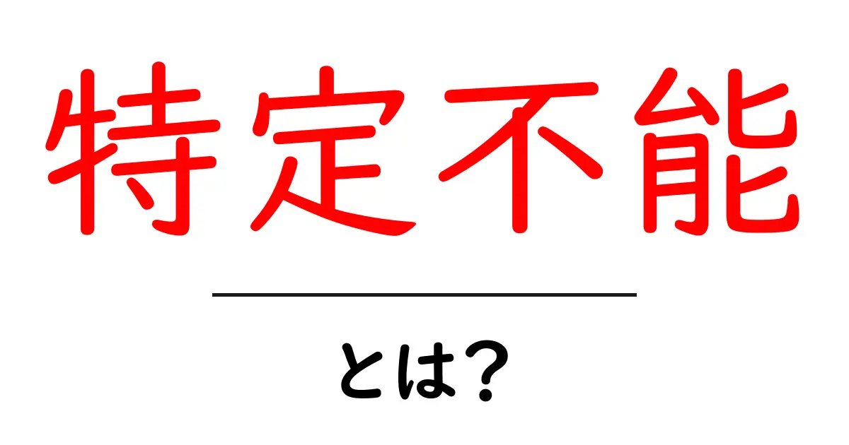 「特定不能」とは?その意味と使い方をわかりやすく解説共起語・同意語も併せて解説!