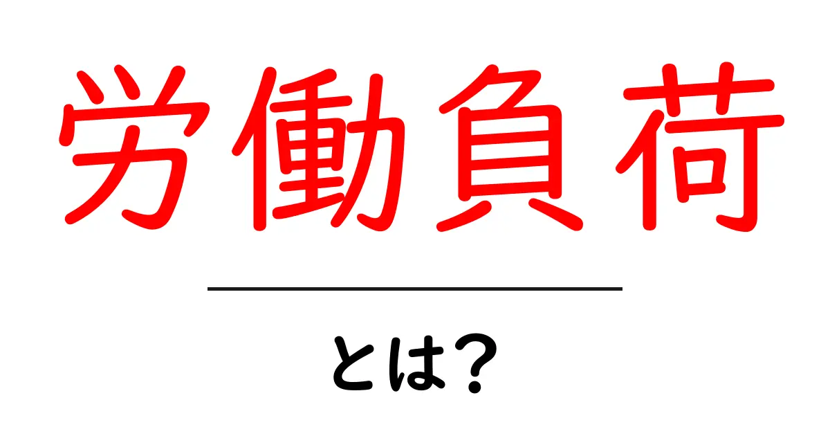 労働負荷とは?仕事の効率を上げるために知っておくべきポイント共起語・同意語も併せて解説!