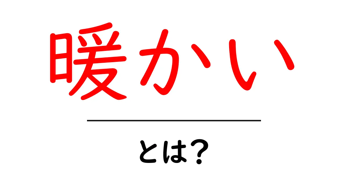 「暖かい」という言葉の意味とその魅力を知ろう!共起語・同意語も併せて解説!