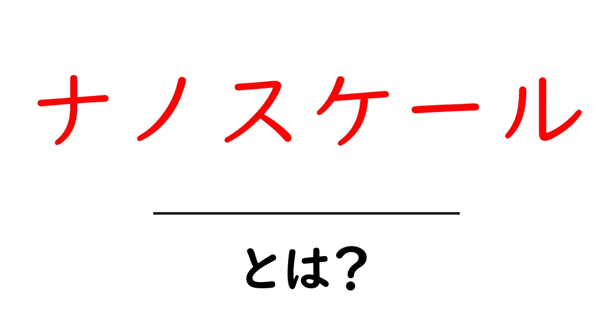 ナノスケールとは？身近な世界が変わるその秘訣共起語・同意語も併せて解説！