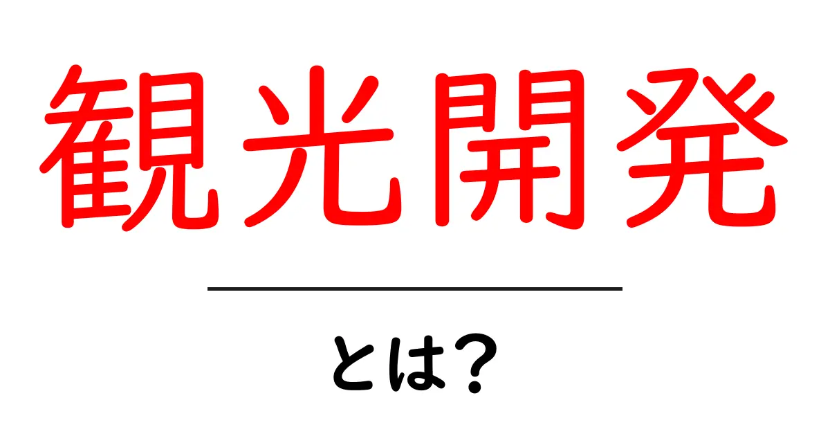 観光開発とは?地域の魅力を高める方法共起語・同意語も併せて解説!