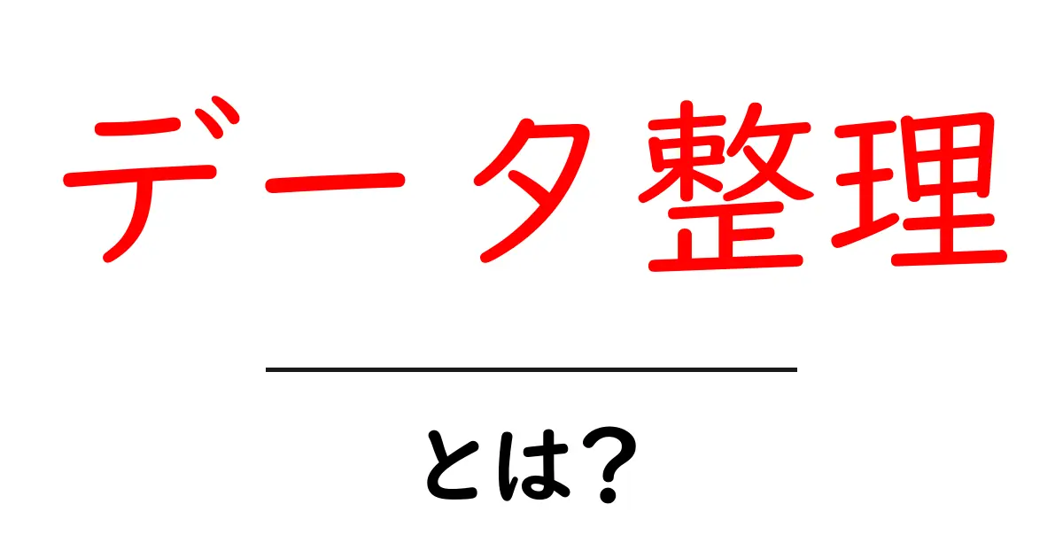 データ整理とは?効率的なデータ整理法とその重要性について共起語・同意語も併せて解説!
